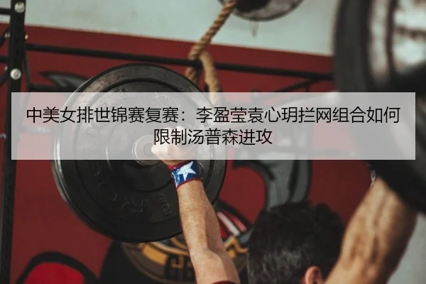 中美女排世锦赛复赛：李盈莹袁心玥拦网组合如何限制汤普森进攻